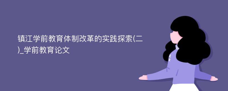 镇江学前教育体制改革的实践探索(二)_学前教育论文