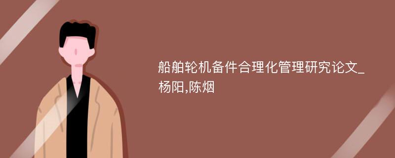 船舶轮机备件合理化管理研究论文_杨阳,陈烟
