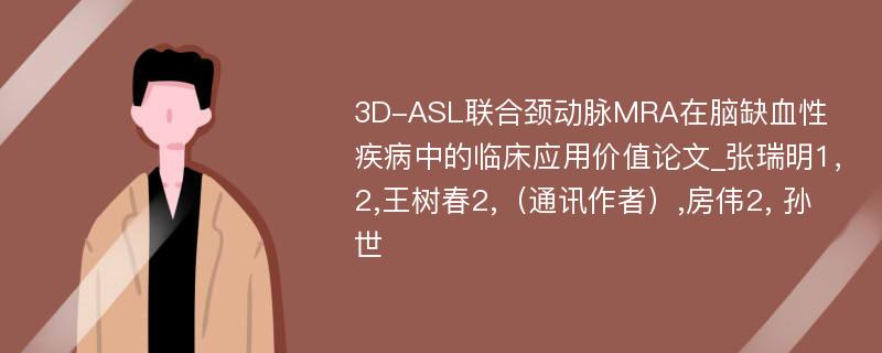3D-ASL联合颈动脉MRA在脑缺血性疾病中的临床应用价值论文_张瑞明1，2,王树春2,（通讯作者）,房伟2, 孙世