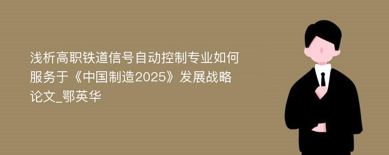 浅析高职铁道信号自动控制专业如何服务于《中国制造2025》发展战略论文_鄂英华
