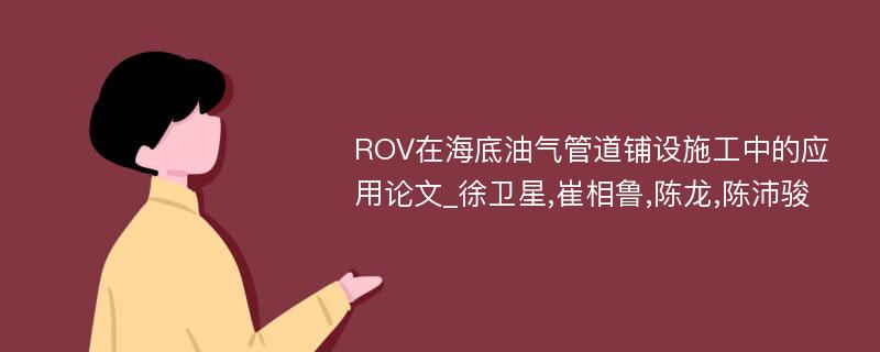 ROV在海底油气管道铺设施工中的应用论文_徐卫星,崔相鲁,陈龙,陈沛骏
