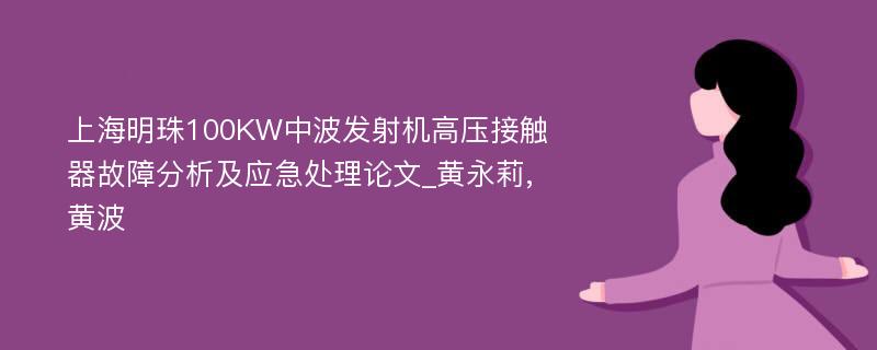 上海明珠100KW中波发射机高压接触器故障分析及应急处理论文_黄永莉,黄波