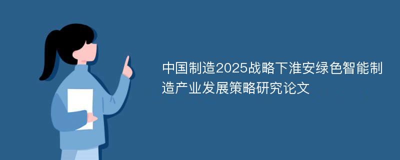中国制造2025战略下淮安绿色智能制造产业发展策略研究论文