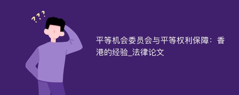 平等机会委员会与平等权利保障：香港的经验_法律论文