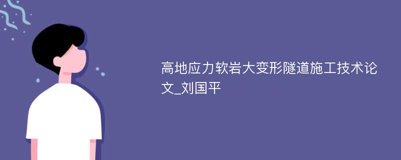 高地应力软岩大变形隧道施工技术论文_刘国平