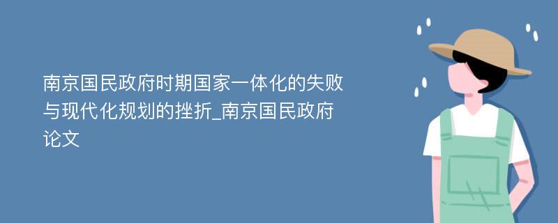 南京国民政府时期国家一体化的失败与现代化规划的挫折_南京国民政府论文