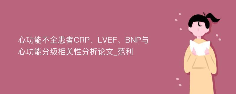 心功能不全患者CRP、LVEF、BNP与心功能分级相关性分析论文_范利