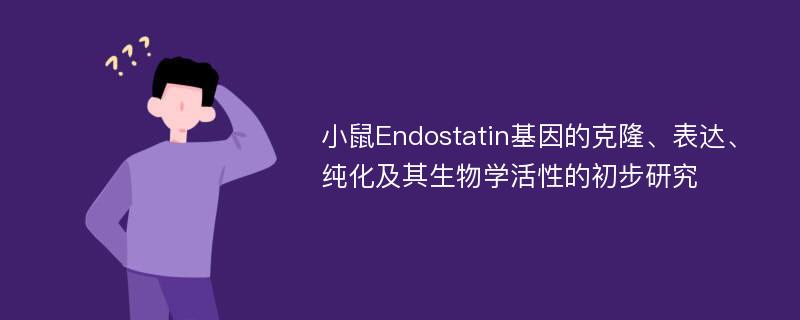 小鼠Endostatin基因的克隆、表达、纯化及其生物学活性的初步研究