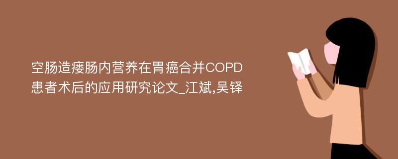 空肠造瘘肠内营养在胃癌合并COPD患者术后的应用研究论文_江斌,吴铎