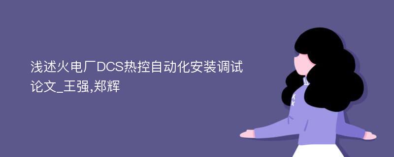 浅述火电厂DCS热控自动化安装调试论文_王强,郑辉