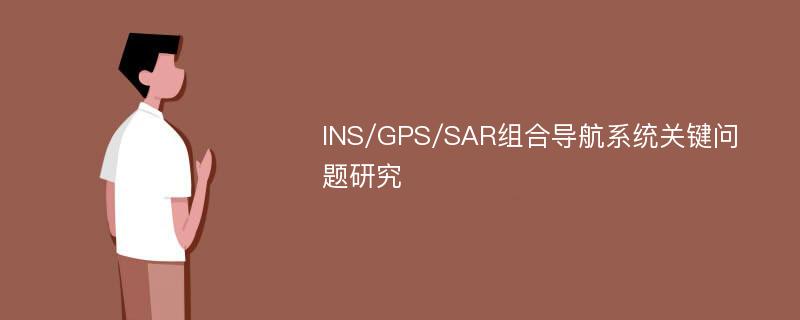 INS/GPS/SAR组合导航系统关键问题研究