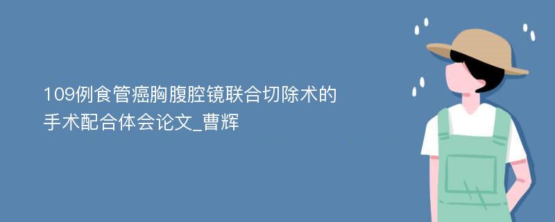 109例食管癌胸腹腔镜联合切除术的手术配合体会论文_曹辉
