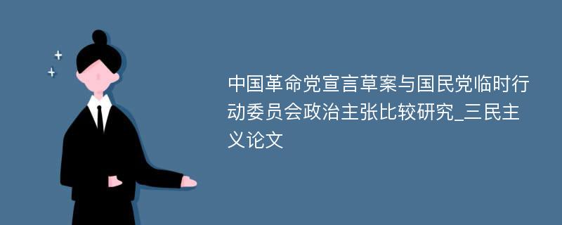中国革命党宣言草案与国民党临时行动委员会政治主张比较研究_三民主义论文