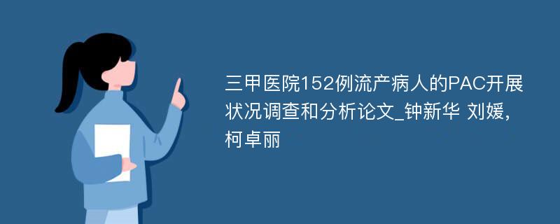 三甲医院152例流产病人的PAC开展状况调查和分析论文_钟新华 刘媛, 柯卓丽