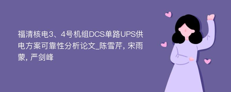 福清核电3、4号机组DCS单路UPS供电方案可靠性分析论文_陈雪芹, 宋雨蒙, 严剑峰