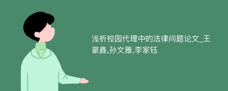 浅析校园代理中的法律问题论文_王豪鑫,孙文雅,李家钰