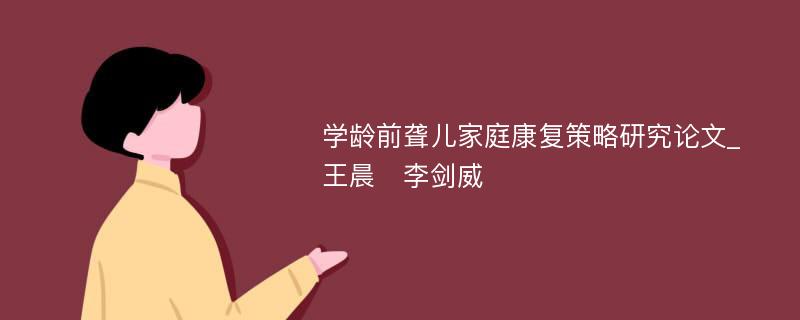 学龄前聋儿家庭康复策略研究论文_王晨　李剑威