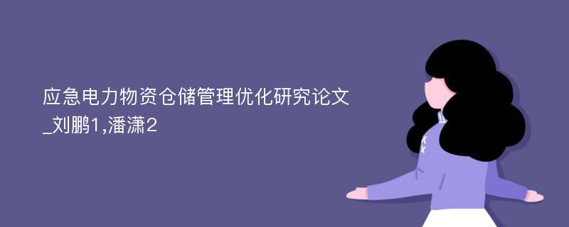 应急电力物资仓储管理优化研究论文_刘鹏1,潘潇2