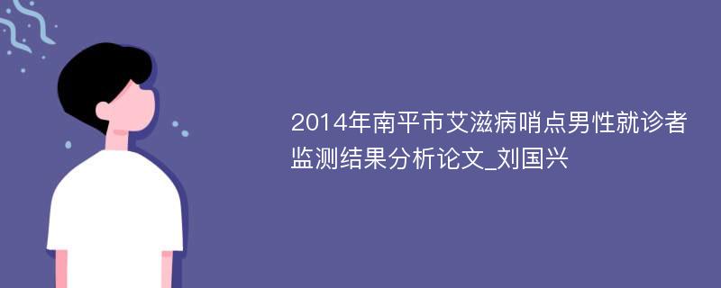 2014年南平市艾滋病哨点男性就诊者监测结果分析论文_刘国兴