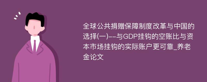 全球公共捐赠保障制度改革与中国的选择(一)--与GDP挂钩的空账比与资本市场挂钩的实际账户更可靠_养老金论文