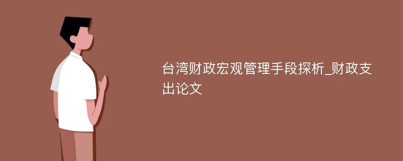 台湾财政宏观管理手段探析_财政支出论文