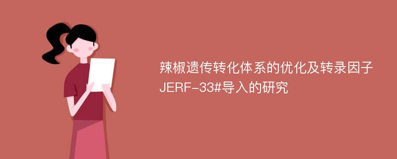 辣椒遗传转化体系的优化及转录因子JERF-33#导入的研究