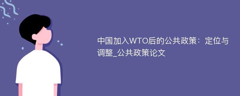 中国加入WTO后的公共政策：定位与调整_公共政策论文