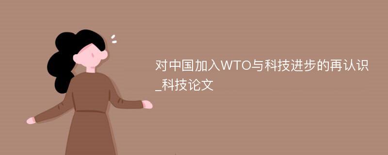 对中国加入WTO与科技进步的再认识_科技论文