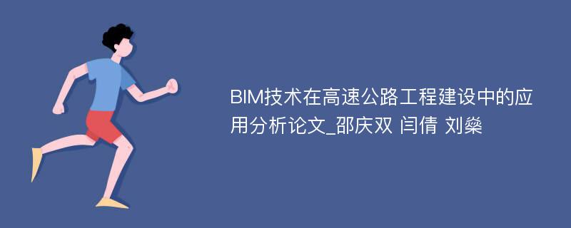 BIM技术在高速公路工程建设中的应用分析论文_邵庆双 闫倩 刘燊