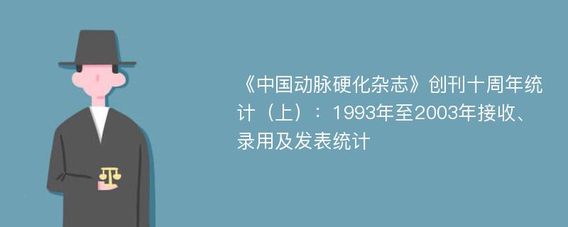 《中国动脉硬化杂志》创刊十周年统计（上）：1993年至2003年接收、录用及发表统计