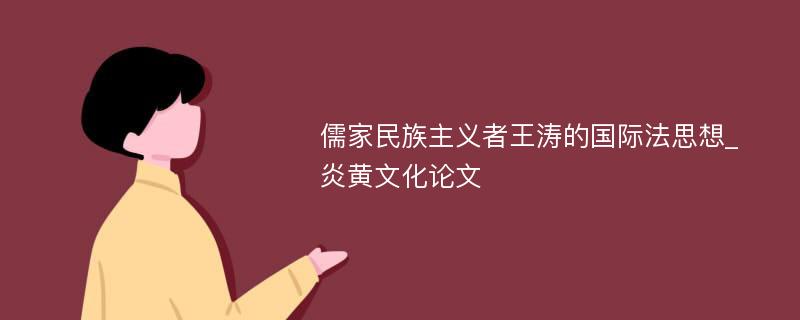 儒家民族主义者王涛的国际法思想_炎黄文化论文