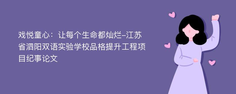 戏悦童心：让每个生命都灿烂-江苏省泗阳双语实验学校品格提升工程项目纪事论文