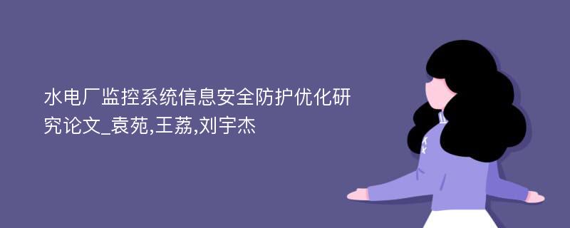 水电厂监控系统信息安全防护优化研究论文_袁苑,王荔,刘宇杰