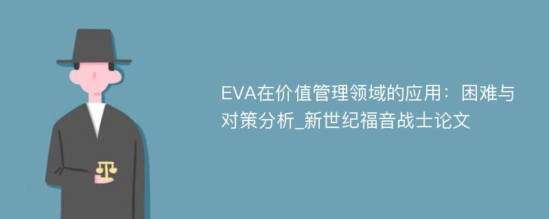 EVA在价值管理领域的应用：困难与对策分析_新世纪福音战士论文