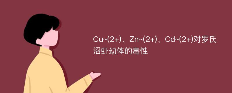 Cu~(2+)、Zn~(2+)、Cd~(2+)对罗氏沼虾幼体的毒性