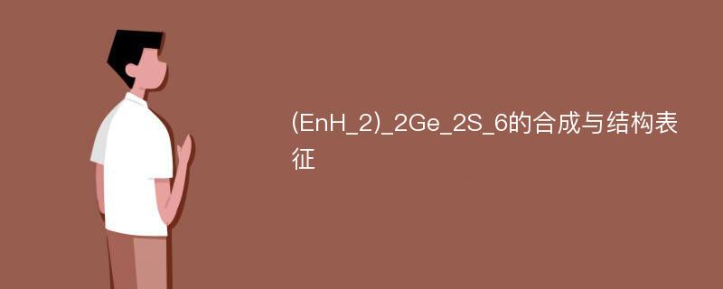 (EnH_2)_2Ge_2S_6的合成与结构表征