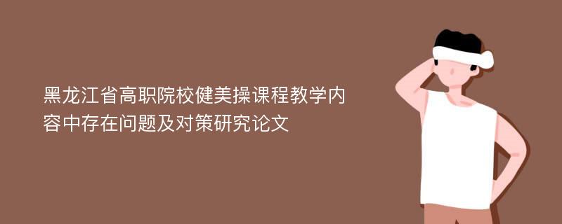 黑龙江省高职院校健美操课程教学内容中存在问题及对策研究论文