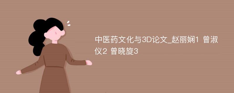 中医药文化与3D论文_赵丽娴1 曾淑仪2 曾晓旋3
