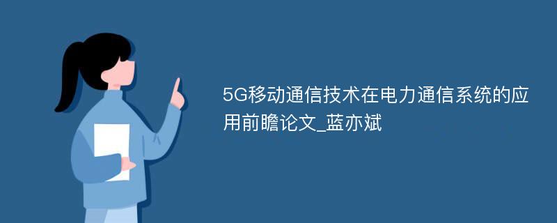 5G移动通信技术在电力通信系统的应用前瞻论文_蓝亦斌