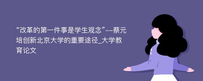 “改革的第一件事是学生观念”--蔡元培创新北京大学的重要途径_大学教育论文