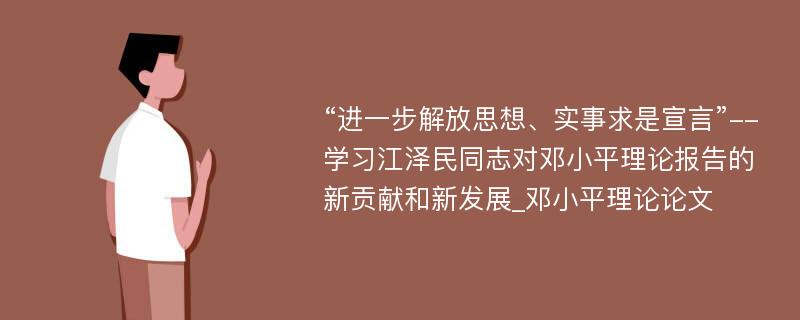 “进一步解放思想、实事求是宣言”--学习江泽民同志对邓小平理论报告的新贡献和新发展_邓小平理论论文