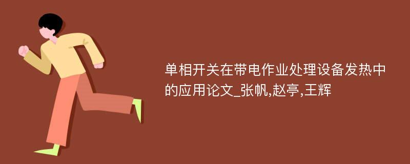 单相开关在带电作业处理设备发热中的应用论文_张帆,赵亭,王辉