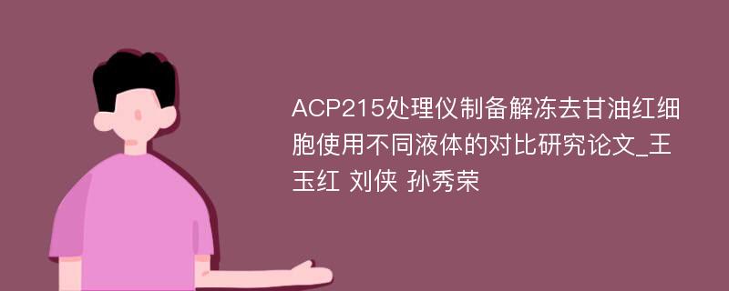 ACP215处理仪制备解冻去甘油红细胞使用不同液体的对比研究论文_王玉红 刘侠 孙秀荣