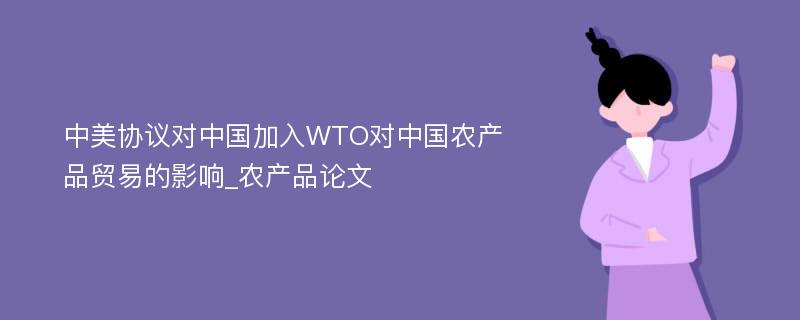 中美协议对中国加入WTO对中国农产品贸易的影响_农产品论文