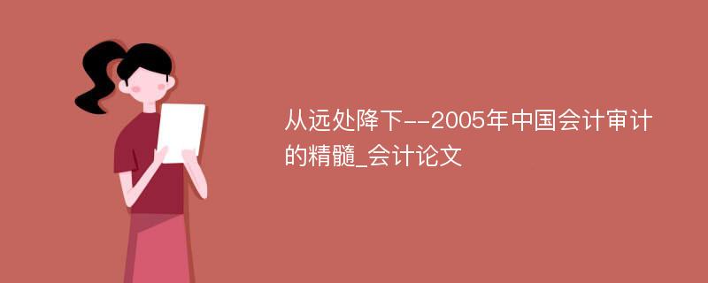 从远处降下--2005年中国会计审计的精髓_会计论文