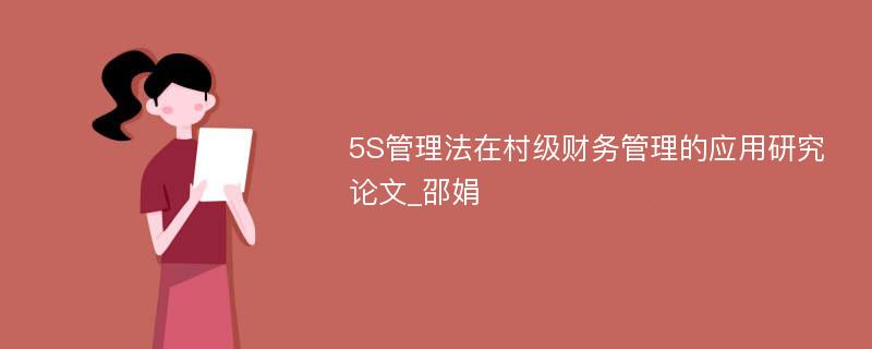 5S管理法在村级财务管理的应用研究论文_邵娟