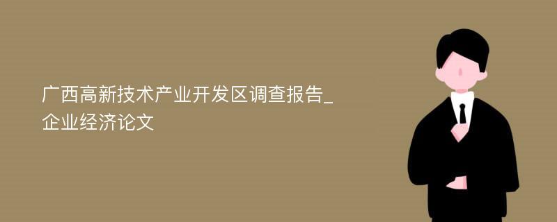广西高新技术产业开发区调查报告_企业经济论文