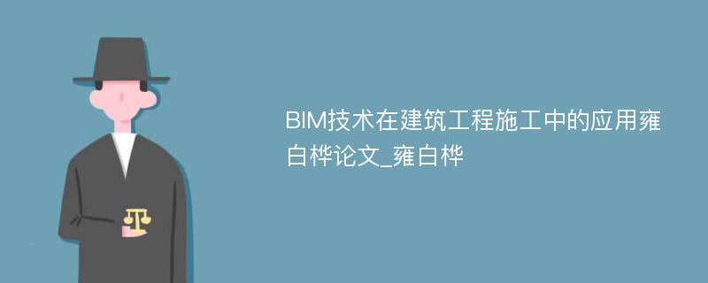 BIM技术在建筑工程施工中的应用雍白桦论文_雍白桦