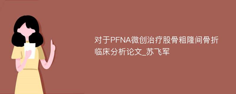 对于PFNA微创治疗股骨粗隆间骨折临床分析论文_苏飞军