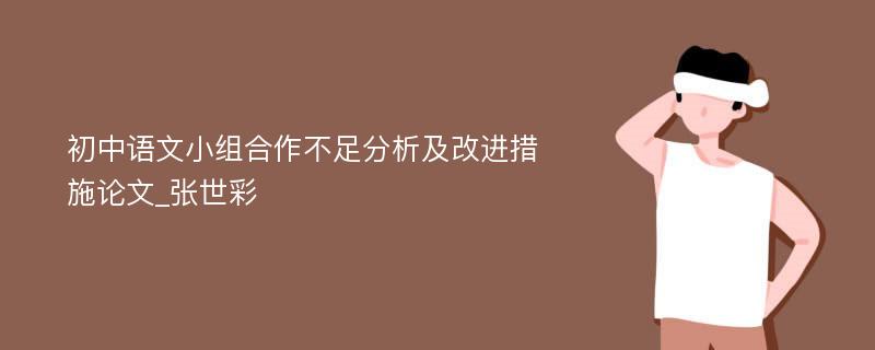 初中语文小组合作不足分析及改进措施论文_张世彩